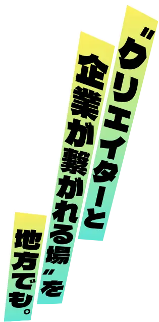 “クリエイターと企業が繋がれる場”を地方でも。